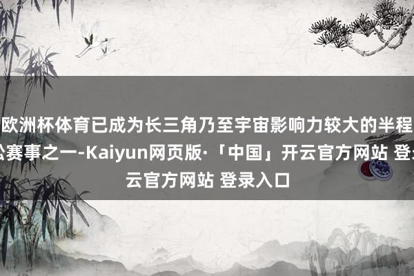 欧洲杯体育已成为长三角乃至宇宙影响力较大的半程马拉松赛事之一-Kaiyun网页版·「中国」开云官方网站 登录入口