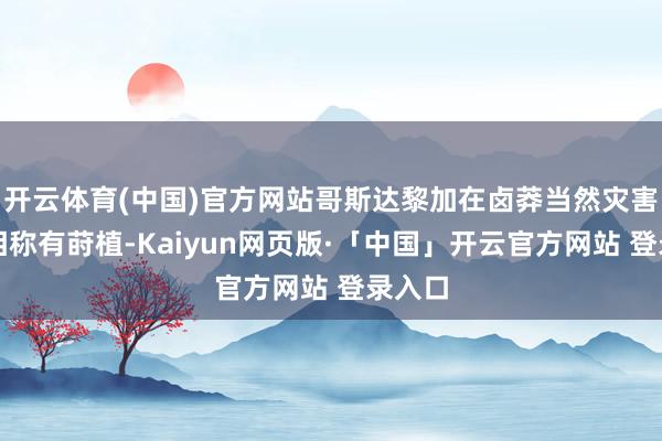 开云体育(中国)官方网站哥斯达黎加在卤莽当然灾害方面相称有莳植-Kaiyun网页版·「中国」开云官方网站 登录入口