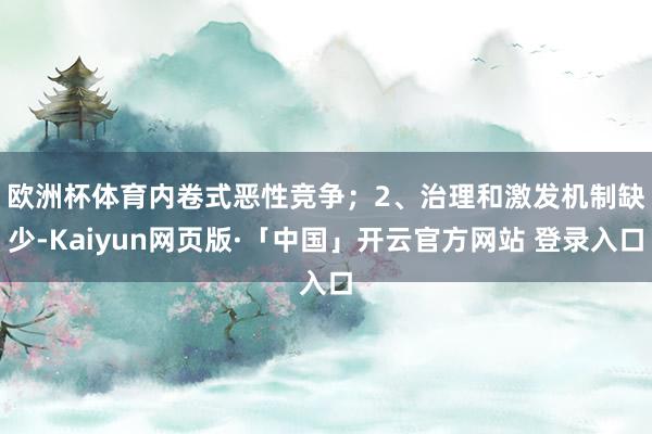 欧洲杯体育内卷式恶性竞争；　　2、治理和激发机制缺少-Kaiyun网页版·「中国」开云官方网站 登录入口