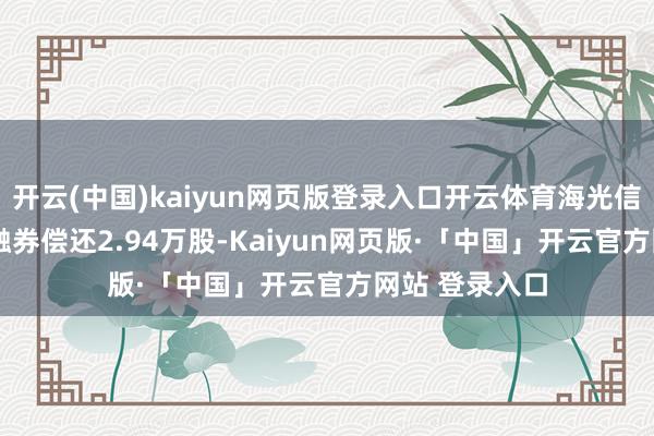 开云(中国)kaiyun网页版登录入口开云体育海光信息11月19日融券偿还2.94万股-Kaiyun网页版·「中国」开云官方网站 登录入口