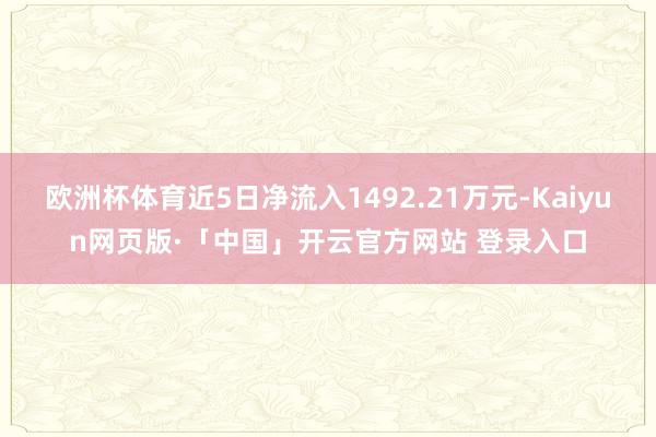 欧洲杯体育近5日净流入1492.21万元-Kaiyun网页版·「中国」开云官方网站 登录入口
