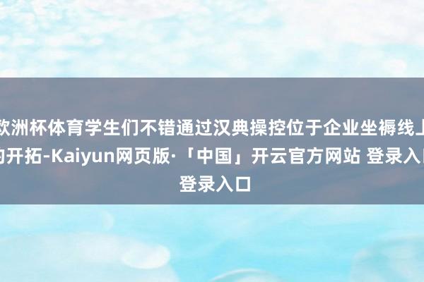 欧洲杯体育学生们不错通过汉典操控位于企业坐褥线上的开拓-Kaiyun网页版·「中国」开云官方网站 登录入口