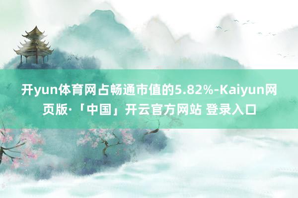 开yun体育网占畅通市值的5.82%-Kaiyun网页版·「中国」开云官方网站 登录入口
