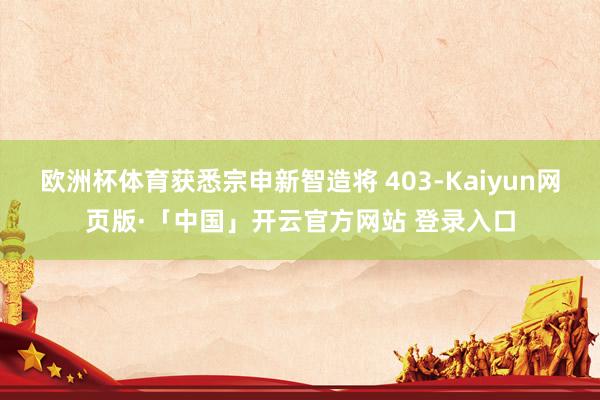 欧洲杯体育获悉宗申新智造将 403-Kaiyun网页版·「中国」开云官方网站 登录入口
