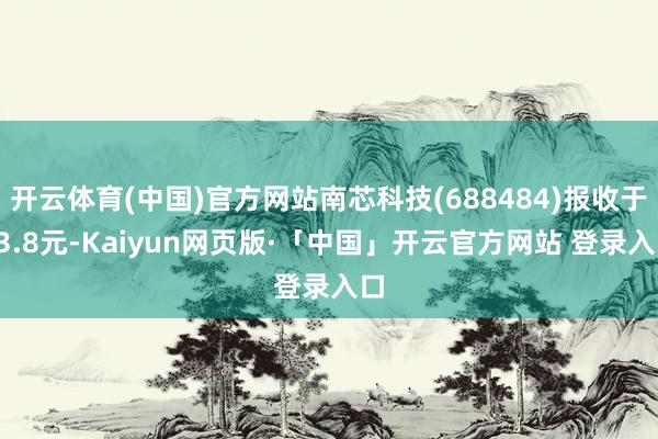 开云体育(中国)官方网站南芯科技(688484)报收于33.8元-Kaiyun网页版·「中国」开云官方网站 登录入口