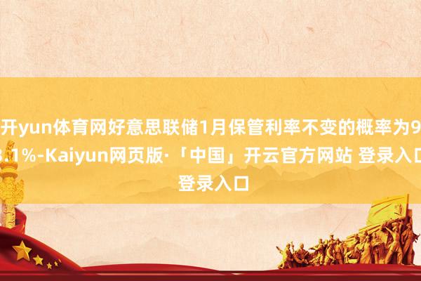 开yun体育网好意思联储1月保管利率不变的概率为93.1%-Kaiyun网页版·「中国」开云官方网站 登录入口