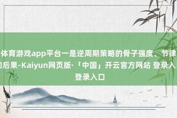 体育游戏app平台一是逆周期策略的骨子强度、节律和后果-Kaiyun网页版·「中国」开云官方网站 登录入口