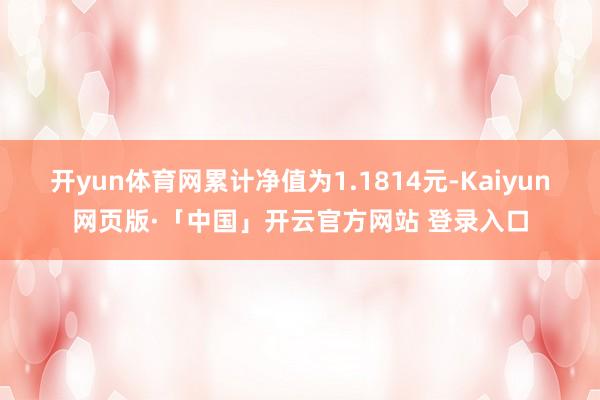开yun体育网累计净值为1.1814元-Kaiyun网页版·「中国」开云官方网站 登录入口