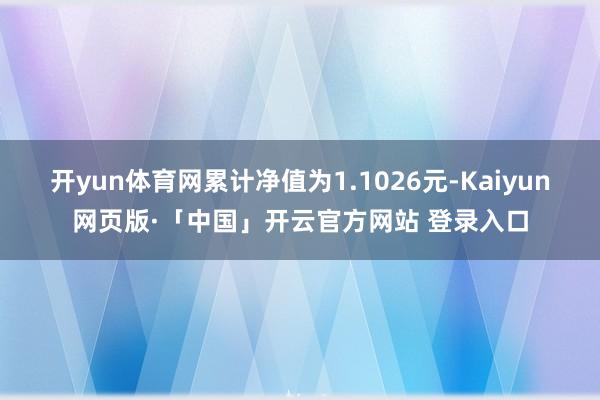 开yun体育网累计净值为1.1026元-Kaiyun网页版·「中国」开云官方网站 登录入口