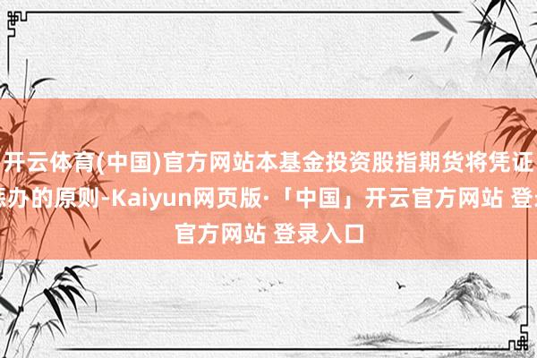 开云体育(中国)官方网站本基金投资股指期货将凭证风险惩办的原则-Kaiyun网页版·「中国」开云官方网站 登录入口