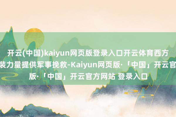开云(中国)kaiyun网页版登录入口开云体育西方捏续向乌克兰武装力量提供军事挽救-Kaiyun网页版·「中国」开云官方网站 登录入口