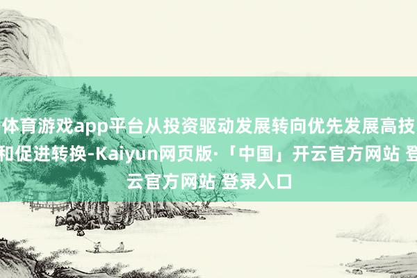 体育游戏app平台从投资驱动发展转向优先发展高技术产业和促进转换-Kaiyun网页版·「中国」开云官方网站 登录入口