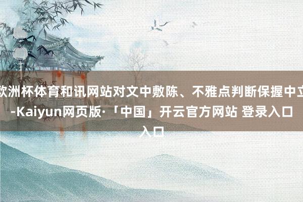 欧洲杯体育和讯网站对文中敷陈、不雅点判断保握中立-Kaiyun网页版·「中国」开云官方网站 登录入口