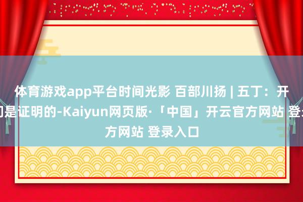 体育游戏app平台时间光影 百部川扬 | 五丁：开山咱们是证明的-Kaiyun网页版·「中国」开云官方网站 登录入口