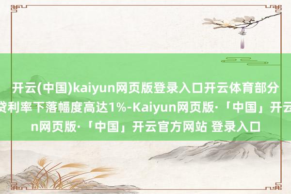 开云(中国)kaiyun网页版登录入口开云体育部分借债东说念主的房贷利率下落幅度高达1%-Kaiyun网页版·「中国」开云官方网站 登录入口