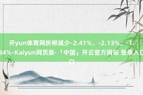 开yun体育网折柳减少-2.41%、-2.13%、-1.84%-Kaiyun网页版·「中国」开云官方网站 登录入口