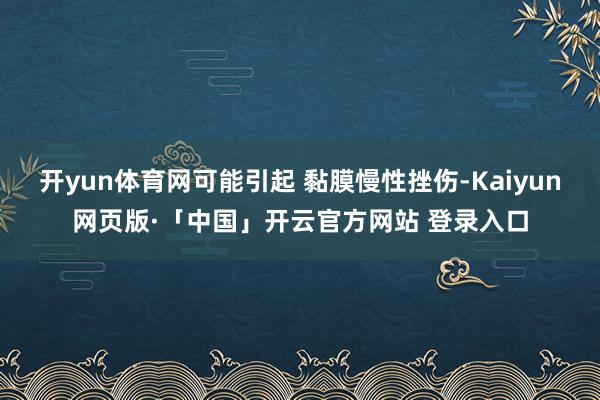 开yun体育网可能引起 黏膜慢性挫伤-Kaiyun网页版·「中国」开云官方网站 登录入口