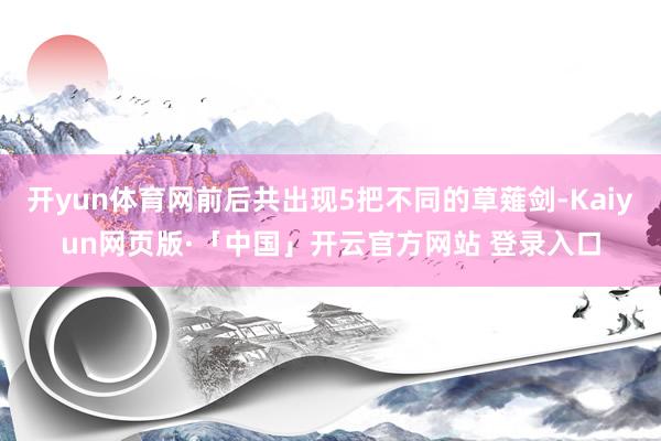 开yun体育网前后共出现5把不同的草薙剑-Kaiyun网页版·「中国」开云官方网站 登录入口