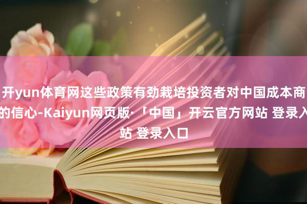 开yun体育网这些政策有劲栽培投资者对中国成本商场的信心-Kaiyun网页版·「中国」开云官方网站 登录入口