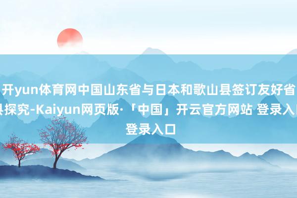 开yun体育网中国山东省与日本和歌山县签订友好省县探究-Kaiyun网页版·「中国」开云官方网站 登录入口