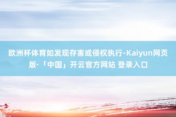 欧洲杯体育如发现存害或侵权执行-Kaiyun网页版·「中国」开云官方网站 登录入口