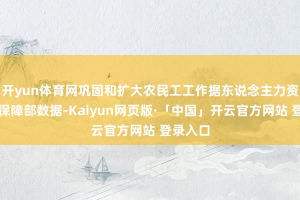 开yun体育网巩固和扩大农民工工作据东说念主力资源社会保障部数据-Kaiyun网页版·「中国」开云官方网站 登录入口