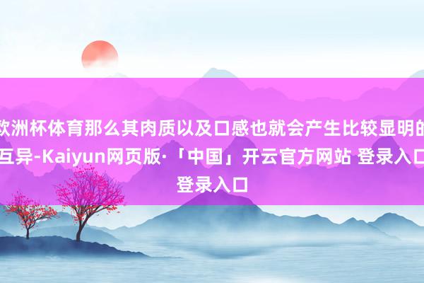 欧洲杯体育那么其肉质以及口感也就会产生比较显明的互异-Kaiyun网页版·「中国」开云官方网站 登录入口