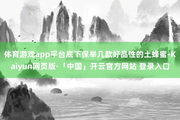 体育游戏app平台底下保举几款好品性的土蜂蜜-Kaiyun网页版·「中国」开云官方网站 登录入口