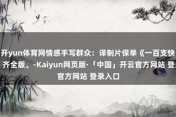 开yun体育网情感手写群众：译制片保举《一百支快抢》，齐全版。-Kaiyun网页版·「中国」开云官方网站 登录入口