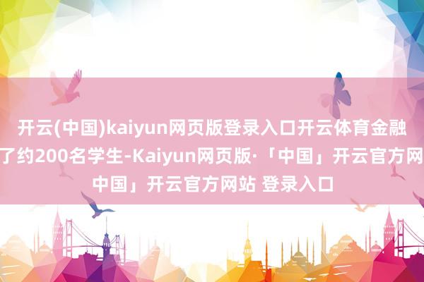 开云(中国)kaiyun网页版登录入口开云体育金融专科共选取了约200名学生-Kaiyun网页版·「中国」开云官方网站 登录入口