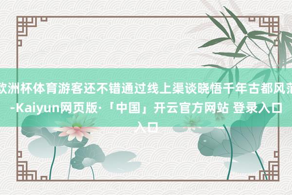 欧洲杯体育游客还不错通过线上渠谈晓悟千年古都风范-Kaiyun网页版·「中国」开云官方网站 登录入口