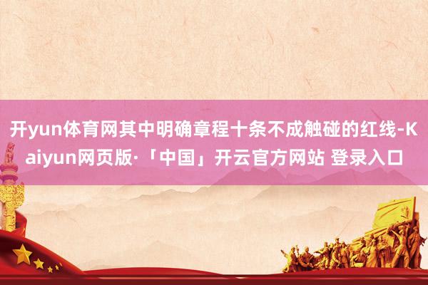开yun体育网其中明确章程十条不成触碰的红线-Kaiyun网页版·「中国」开云官方网站 登录入口