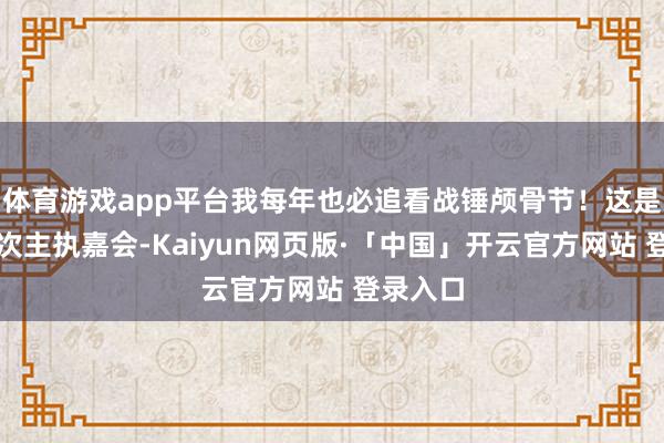 体育游戏app平台我每年也必追看战锤颅骨节！这是我第三次主执嘉会-Kaiyun网页版·「中国」开云官方网站 登录入口