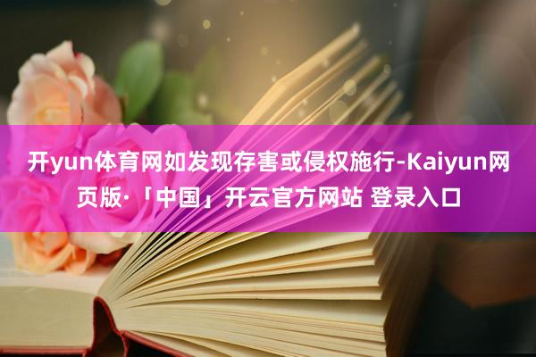 开yun体育网如发现存害或侵权施行-Kaiyun网页版·「中国」开云官方网站 登录入口