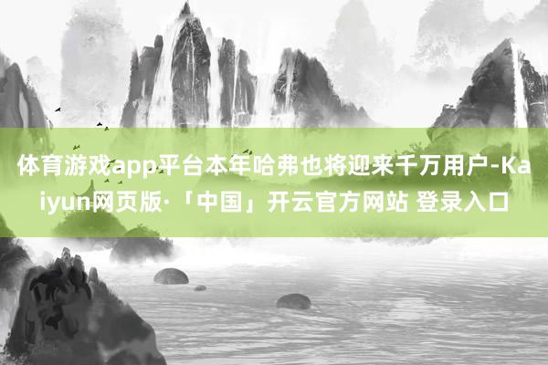 体育游戏app平台本年哈弗也将迎来千万用户-Kaiyun网页版·「中国」开云官方网站 登录入口