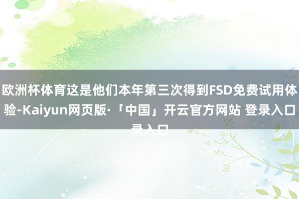 欧洲杯体育这是他们本年第三次得到FSD免费试用体验-Kaiyun网页版·「中国」开云官方网站 登录入口