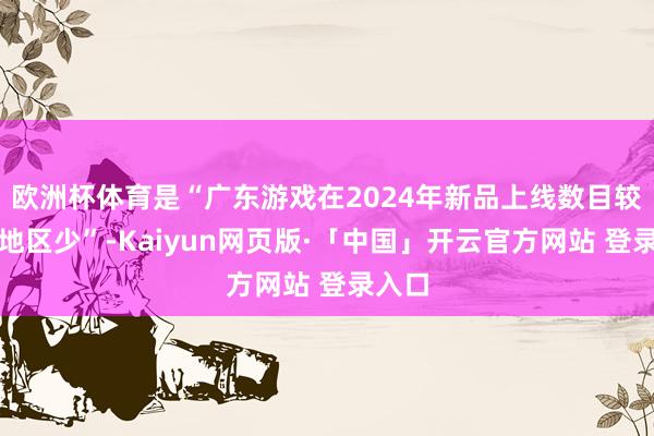 欧洲杯体育是“广东游戏在2024年新品上线数目较其他地区少”-Kaiyun网页版·「中国」开云官方网站 登录入口