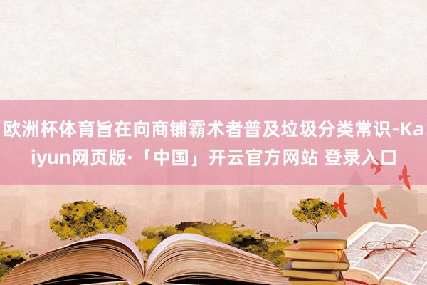 欧洲杯体育旨在向商铺霸术者普及垃圾分类常识-Kaiyun网页版·「中国」开云官方网站 登录入口