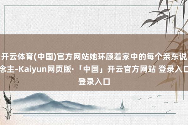开云体育(中国)官方网站她环顾着家中的每个亲东说念主-Kaiyun网页版·「中国」开云官方网站 登录入口
