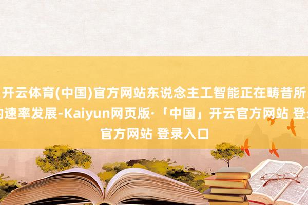 开云体育(中国)官方网站东说念主工智能正在畴昔所未有的速率发展-Kaiyun网页版·「中国」开云官方网站 登录入口