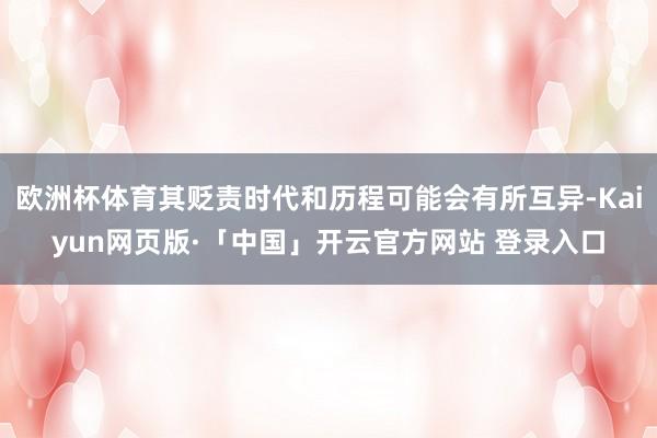 欧洲杯体育其贬责时代和历程可能会有所互异-Kaiyun网页版·「中国」开云官方网站 登录入口