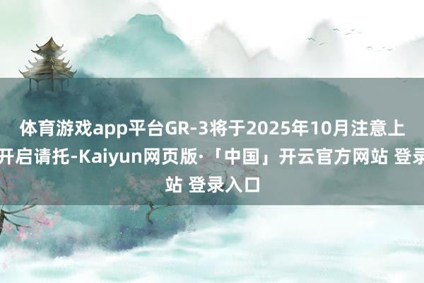 体育游戏app平台GR-3将于2025年10月注意上市并开启请托-Kaiyun网页版·「中国」开云官方网站 登录入口