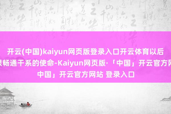 开云(中国)kaiyun网页版登录入口开云体育以后就从事与极限畅通干系的使命-Kaiyun网页版·「中国」开云官方网站 登录入口