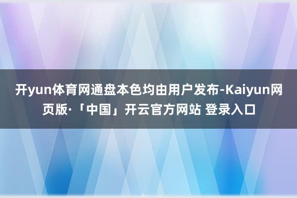 开yun体育网通盘本色均由用户发布-Kaiyun网页版·「中国」开云官方网站 登录入口
