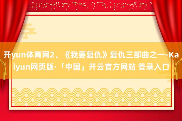 开yun体育网2、《我要复仇》复仇三部曲之一-Kaiyun网页版·「中国」开云官方网站 登录入口