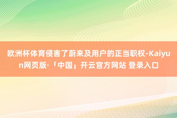 欧洲杯体育侵害了蔚来及用户的正当职权-Kaiyun网页版·「中国」开云官方网站 登录入口