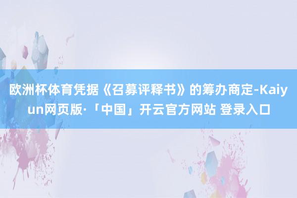 欧洲杯体育凭据《召募评释书》的筹办商定-Kaiyun网页版·「中国」开云官方网站 登录入口