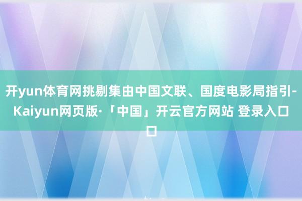 开yun体育网挑剔集由中国文联、国度电影局指引-Kaiyun网页版·「中国」开云官方网站 登录入口