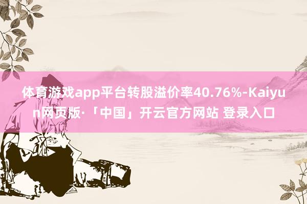 体育游戏app平台转股溢价率40.76%-Kaiyun网页版·「中国」开云官方网站 登录入口