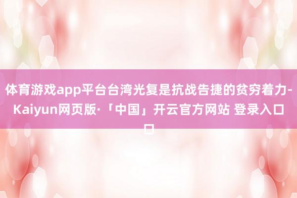 体育游戏app平台台湾光复是抗战告捷的贫穷着力-Kaiyun网页版·「中国」开云官方网站 登录入口
